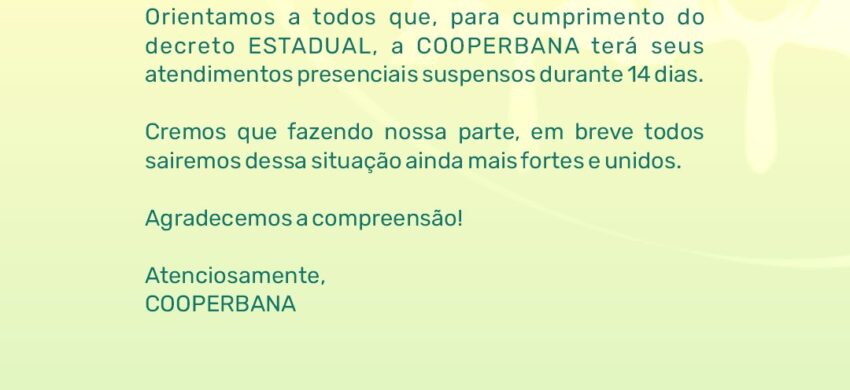 Para o cumprimento do decreto Estadual, a COOPERBANA terá seus atendimentos presenciais suspensos durante 14 dias